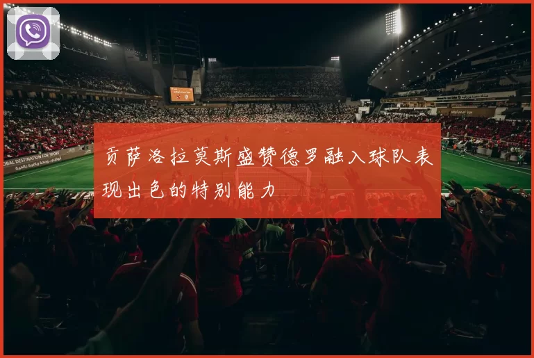 贡萨洛拉莫斯盛赞德罗融入球队表现出色的特别能力