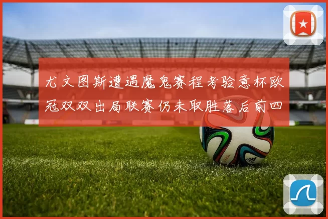 尤文图斯遭遇魔鬼赛程考验意杯欧冠双双出局联赛仍未取胜落后前四四分