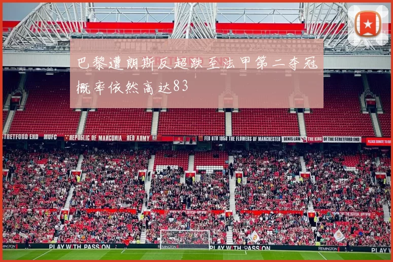 巴黎遭朗斯反超跌至法甲第二夺冠概率依然高达83