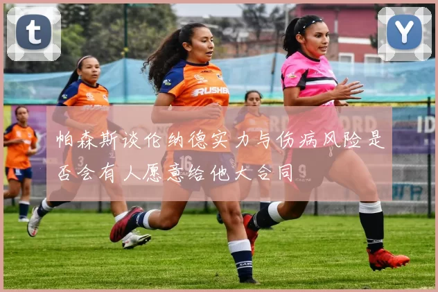 帕森斯谈伦纳德实力与伤病风险是否会有人愿意给他大合同