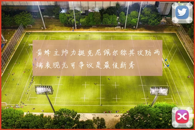 黄蜂主帅力挺克尼佩尔称其攻防两端表现无可争议是最佳新秀
