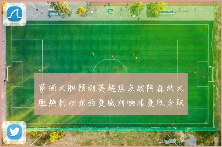 萨顿大胆预测英超焦点战阿森纳大胜热刺切尔西曼城利物浦曼联全取三分