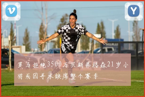 罗马拒绝3500万买断弗格森21岁小将或因手术缺席整个赛季