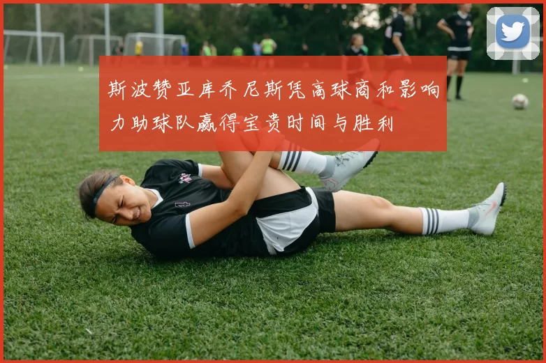斯波赞亚库乔尼斯凭高球商和影响力助球队赢得宝贵时间与胜利