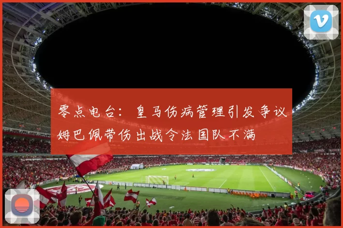 零点电台：皇马伤病管理引发争议姆巴佩带伤出战令法国队不满