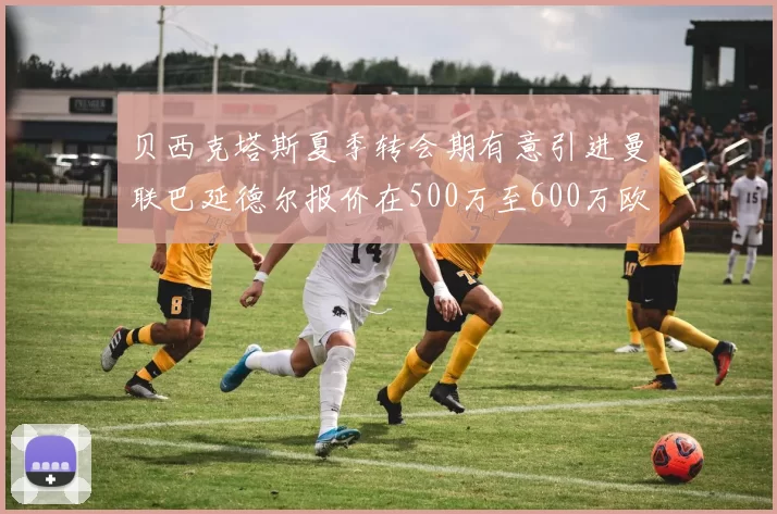 贝西克塔斯夏季转会期有意引进曼联巴延德尔报价在500万至600万欧元之间