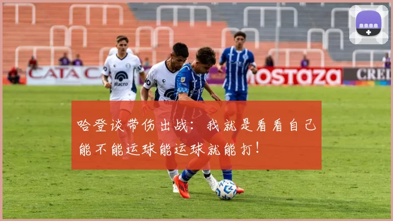 哈登谈带伤出战：我就是看看自己能不能运球能运球就能打！