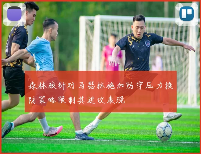 森林狼针对马瑟林施加防守压力换防策略限制其进攻表现
